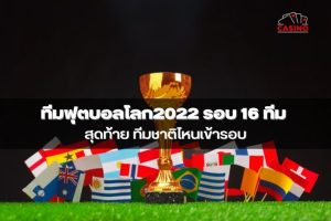 ทีมฟุตบอลโลก2022 รอบ 16 ทีมสุดท้าย ทีมชาติไหนเข้ารอบ